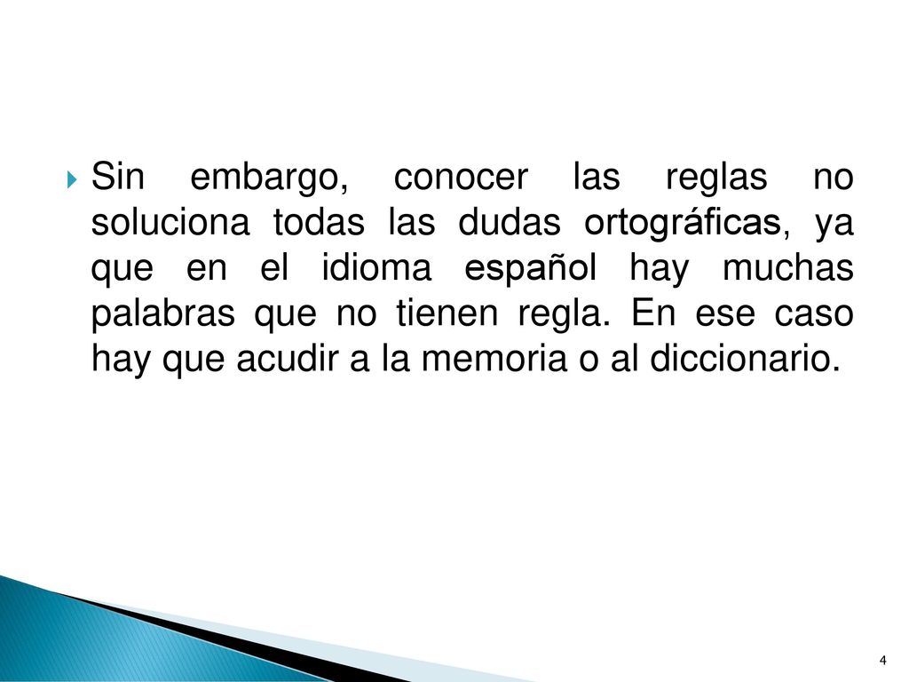 Sin embargo, conocer las reglas no soluciona todas las dudas ortográficas, ya que en el idioma español hay muchas palabras que no tienen regla.