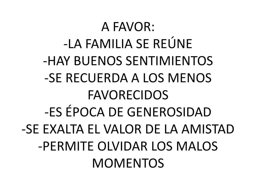 A FAVOR: -LA FAMILIA SE REÚNE -HAY BUENOS SENTIMIENTOS -SE RECUERDA A LOS MENOS FAVORECIDOS -ES ÉPOCA DE GENEROSIDAD -SE EXALTA EL VALOR DE LA AMISTAD -PERMITE OLVIDAR LOS MALOS MOMENTOS