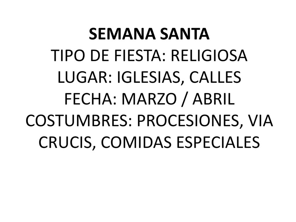 SEMANA SANTA TIPO DE FIESTA: RELIGIOSA LUGAR: IGLESIAS, CALLES FECHA: MARZO / ABRIL COSTUMBRES: PROCESIONES, VIA CRUCIS, COMIDAS ESPECIALES