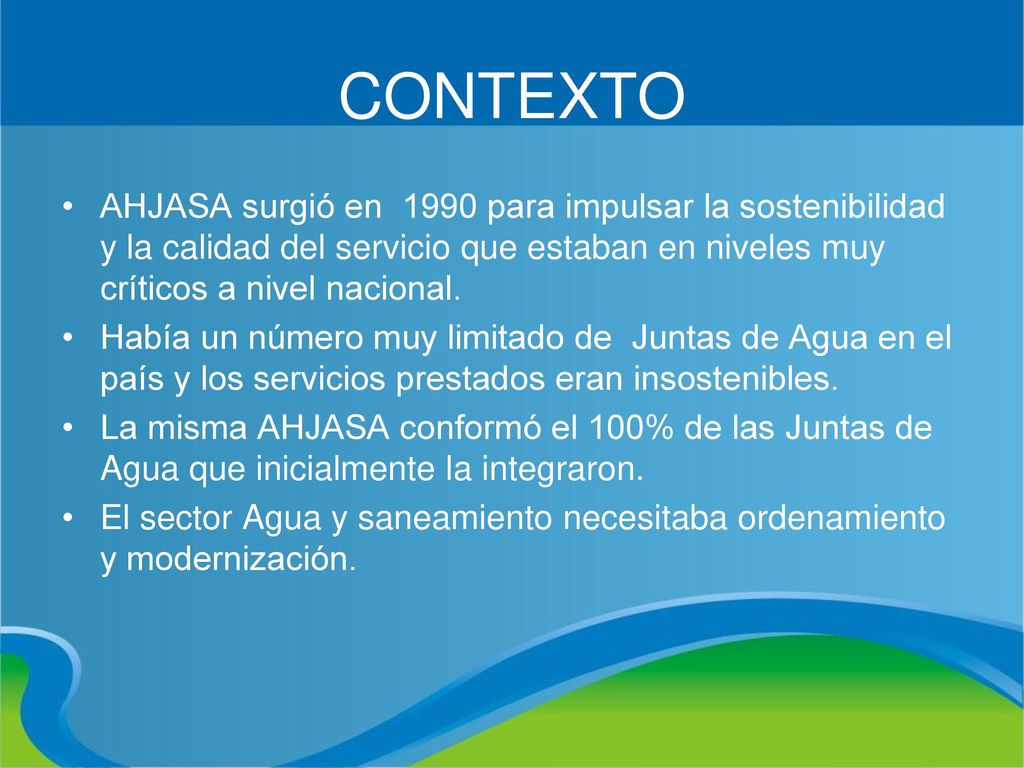 CONTEXTO AHJASA surgió en 1990 para impulsar la sostenibilidad y la calidad del servicio que estaban en niveles muy críticos a nivel nacional.