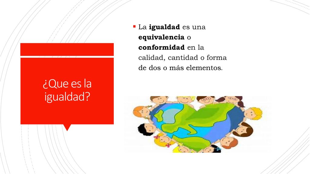 La igualdad es una equivalencia o conformidad en la calidad, cantidad o forma de dos o más elementos.