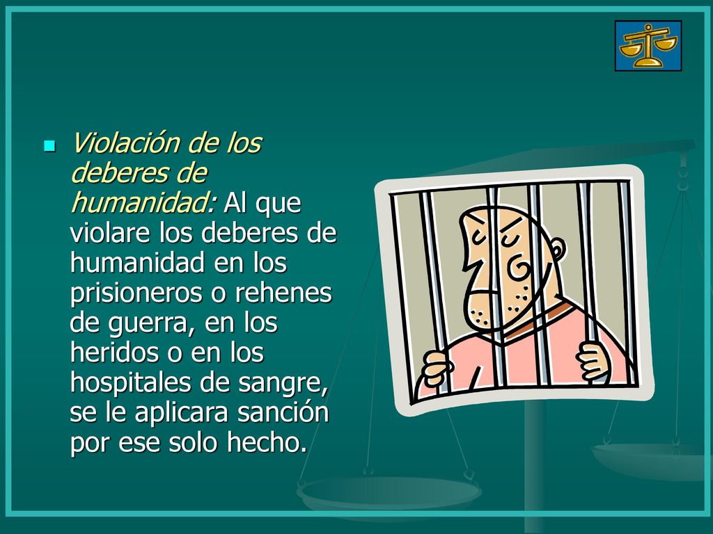 Violación de los deberes de humanidad: Al que violare los deberes de humanidad en los prisioneros o rehenes de guerra, en los heridos o en los hospitales de sangre, se le aplicara sanción por ese solo hecho.