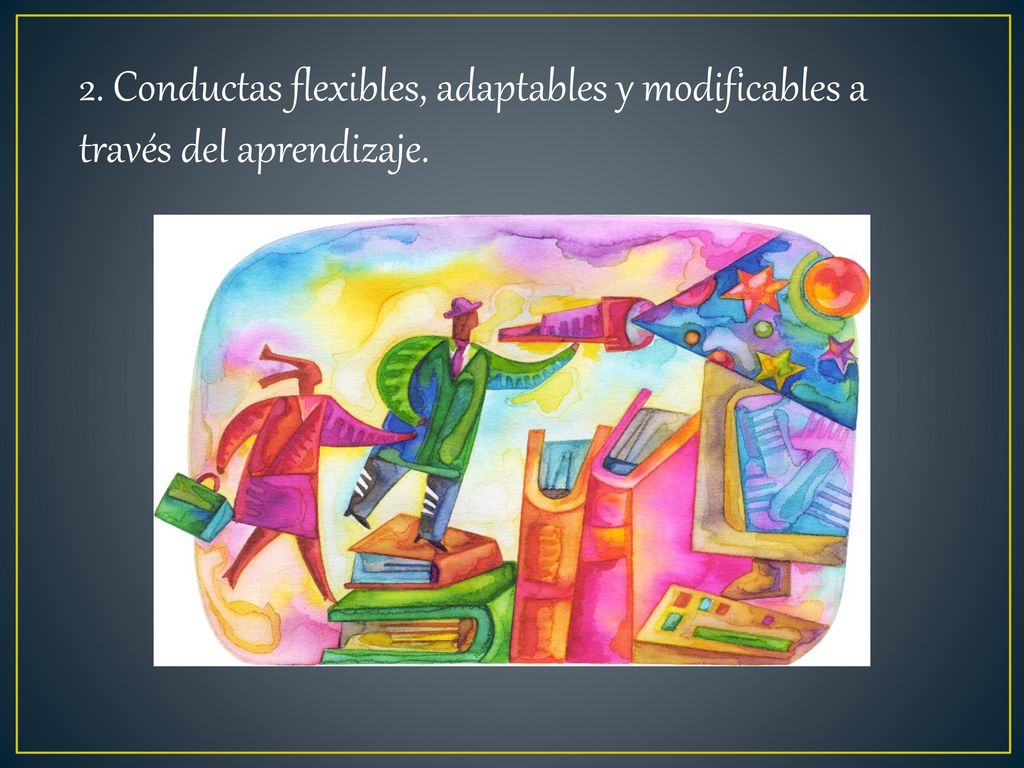 2. Conductas flexibles, adaptables y modificables a través del aprendizaje.