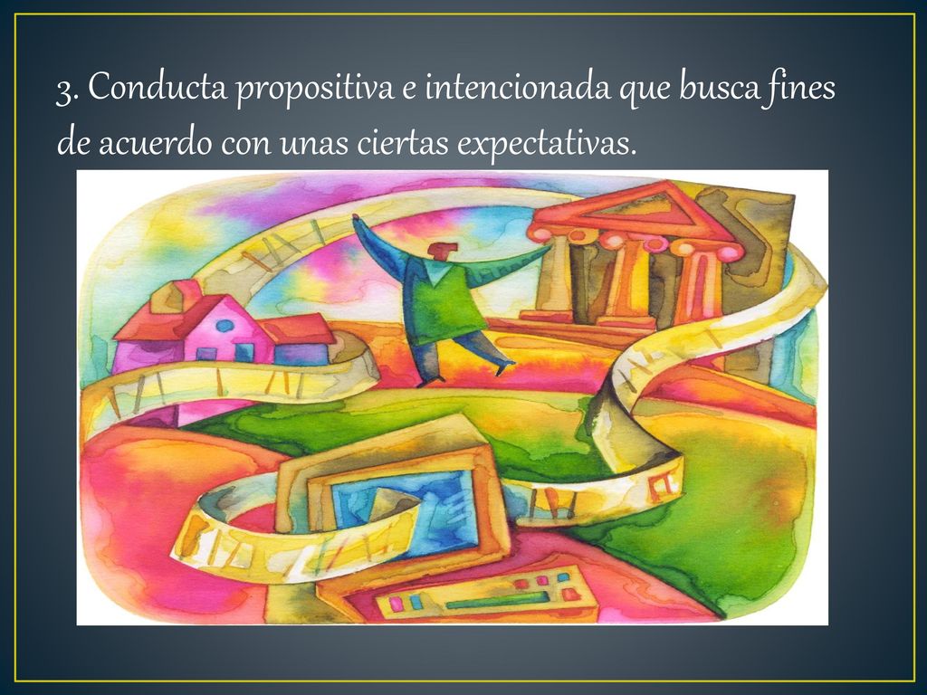 3. Conducta propositiva e intencionada que busca fines de acuerdo con unas ciertas expectativas.