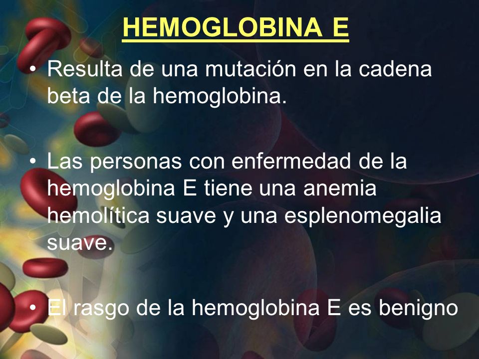 HEMOGLOBINA E Resulta de una mutación en la cadena beta de la hemoglobina.