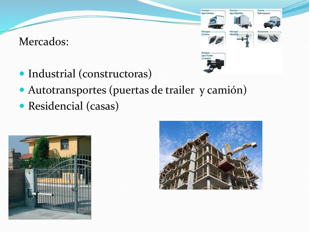 Mercados: Industrial (constructoras) Autotransportes (puertas de trailer y camión) Residencial (casas)