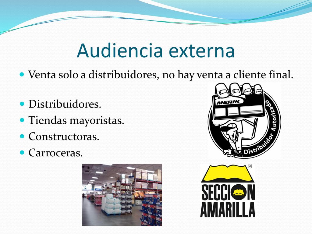 Audiencia externa Venta solo a distribuidores, no hay venta a cliente final. Distribuidores. Tiendas mayoristas.