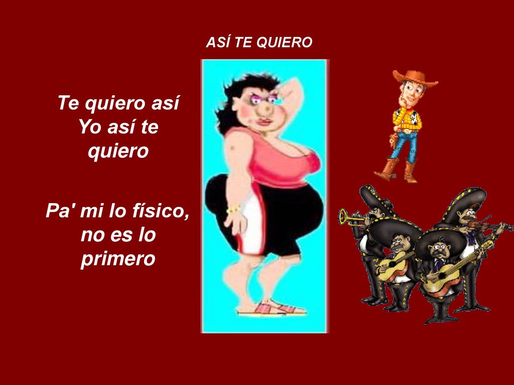 Te quiero así Yo así te quiero Pa mi lo físico, no es lo primero