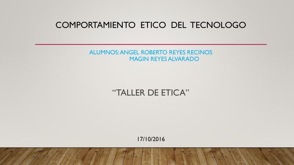 COMPORTAMIENTO ETICO DEL TECNOLOGO ALUMNOS: ANGEL ROBERTO REYES RECINOS MAGIN REYES ALVARADO TALLER DE ETICA 17/10/2016