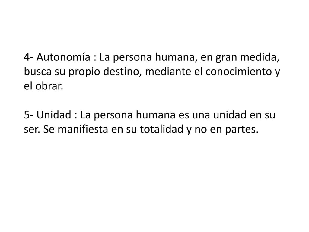 4- Autonomía : La persona humana, en gran medida, busca su propio destino, mediante el conocimiento y el obrar.