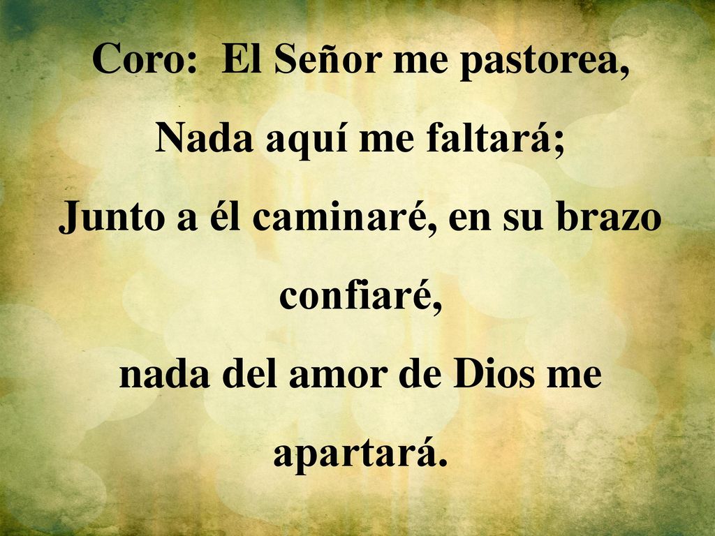 Coro: El Señor me pastorea, Nada aquí me faltará;