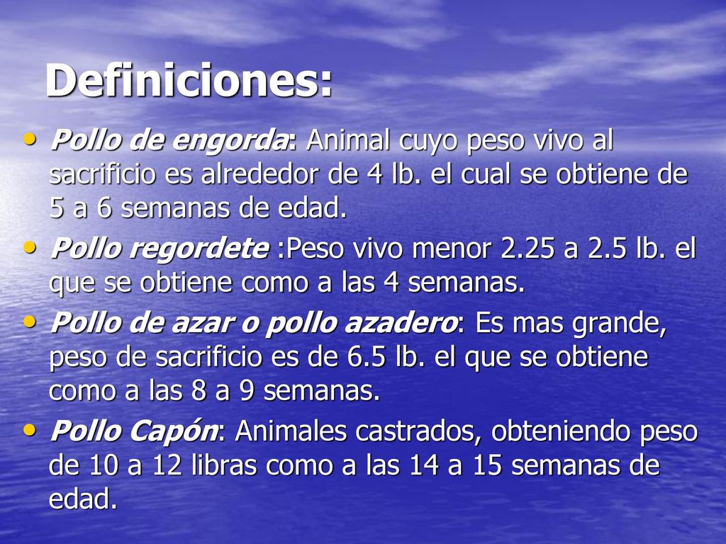 Definiciones: Pollo de engorda: Animal cuyo peso vivo al sacrificio es alrededor de 4 lb. el cual se obtiene de 5 a 6 semanas de edad.