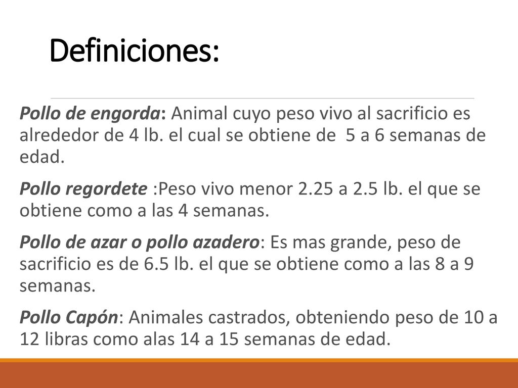 Definiciones: Pollo de engorda: Animal cuyo peso vivo al sacrificio es alrededor de 4 lb. el cual se obtiene de 5 a 6 semanas de edad.