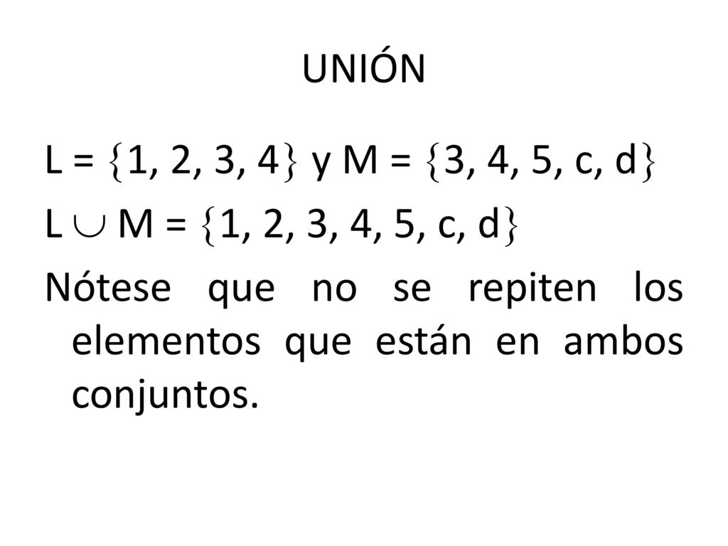 UNIÓN L = 1, 2, 3, 4 y M = 3, 4, 5, c, d L  M = 1, 2, 3, 4, 5, c, d Nótese que no se repiten los elementos que están en ambos conjuntos.