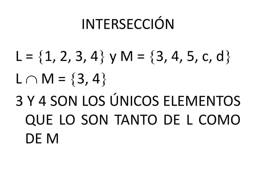 INTERSECCIÓN L = 1, 2, 3, 4 y M = 3, 4, 5, c, d L  M = 3, 4 3 Y 4 SON LOS ÚNICOS ELEMENTOS QUE LO SON TANTO DE L COMO DE M
