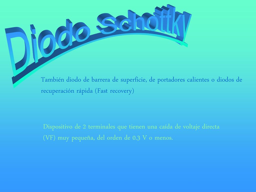 Diodo Schottky También diodo de barrera de superficie, de portadores calientes o diodos de recuperación rápida (Fast recovery)