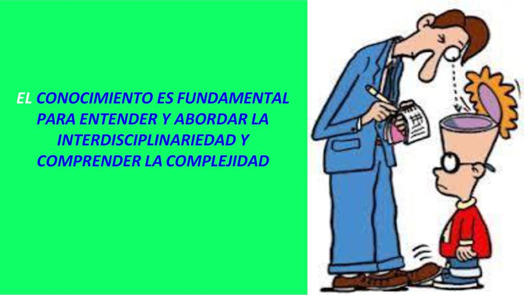 EL CONOCIMIENTO ES FUNDAMENTAL PARA ENTENDER Y ABORDAR LA INTERDISCIPLINARIEDAD Y COMPRENDER LA COMPLEJIDAD