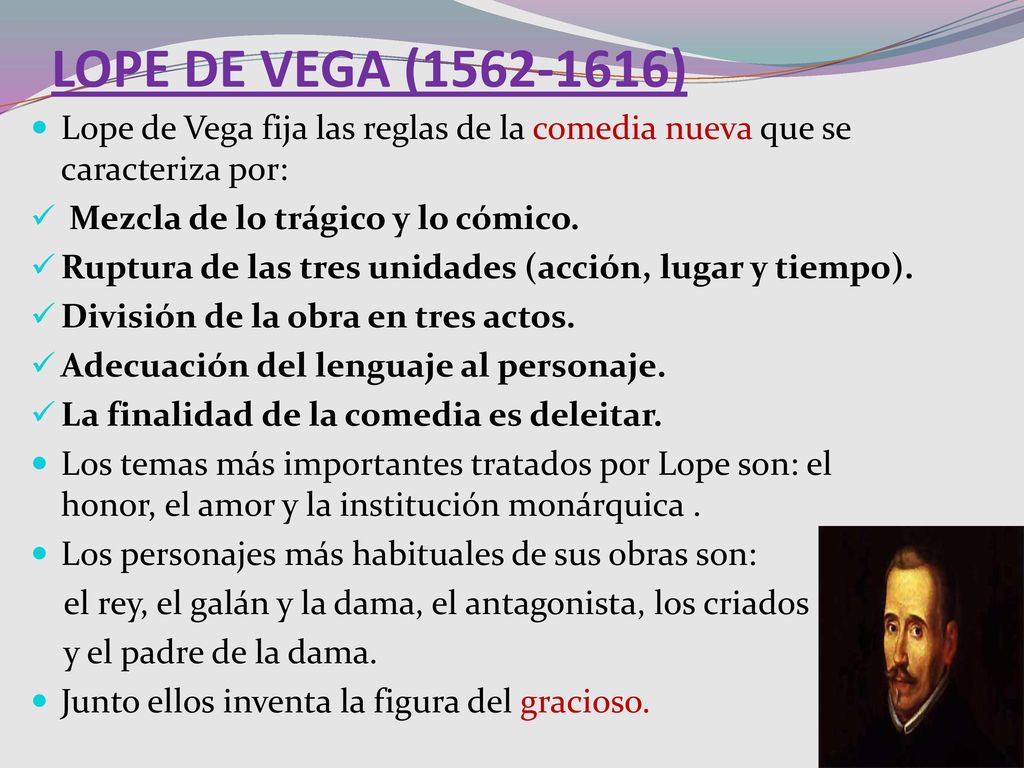 LOPE DE VEGA ( ) Lope de Vega fija las reglas de la comedia nueva que se caracteriza por: Mezcla de lo trágico y lo cómico.