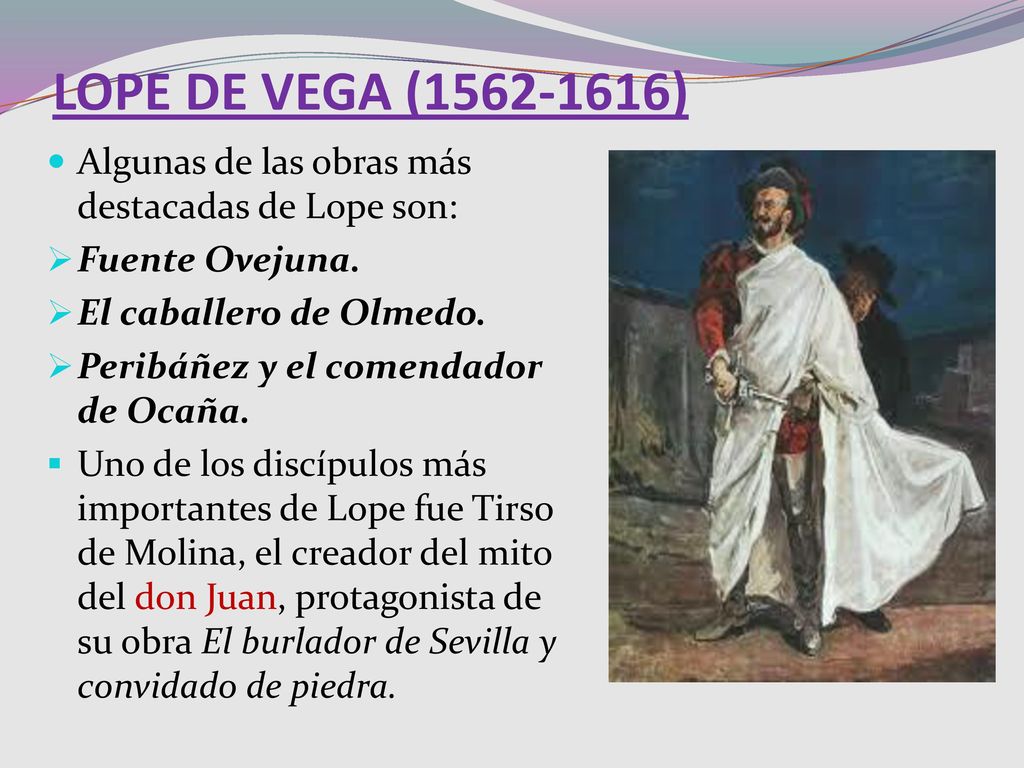 LOPE DE VEGA ( ) Algunas de las obras más destacadas de Lope son: Fuente Ovejuna. El caballero de Olmedo.
