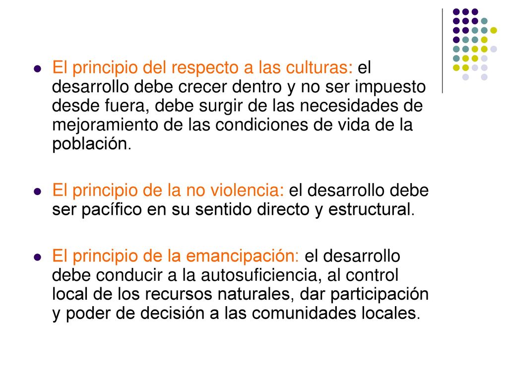 El principio del respecto a las culturas: el desarrollo debe crecer dentro y no ser impuesto desde fuera, debe surgir de las necesidades de mejoramiento de las condiciones de vida de la población.
