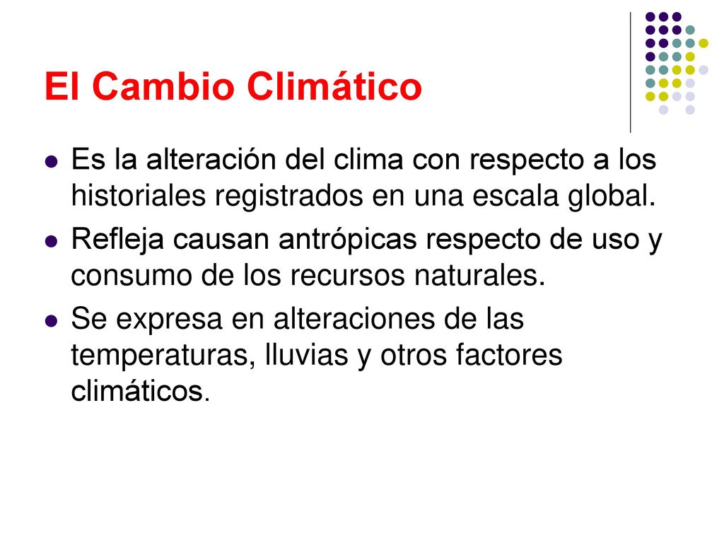 El Cambio Climático Es la alteración del clima con respecto a los historiales registrados en una escala global.