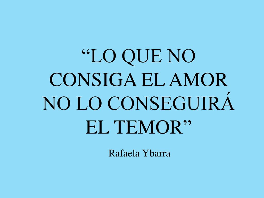 LO QUE NO CONSIGA EL AMOR NO LO CONSEGUIRÁ EL TEMOR