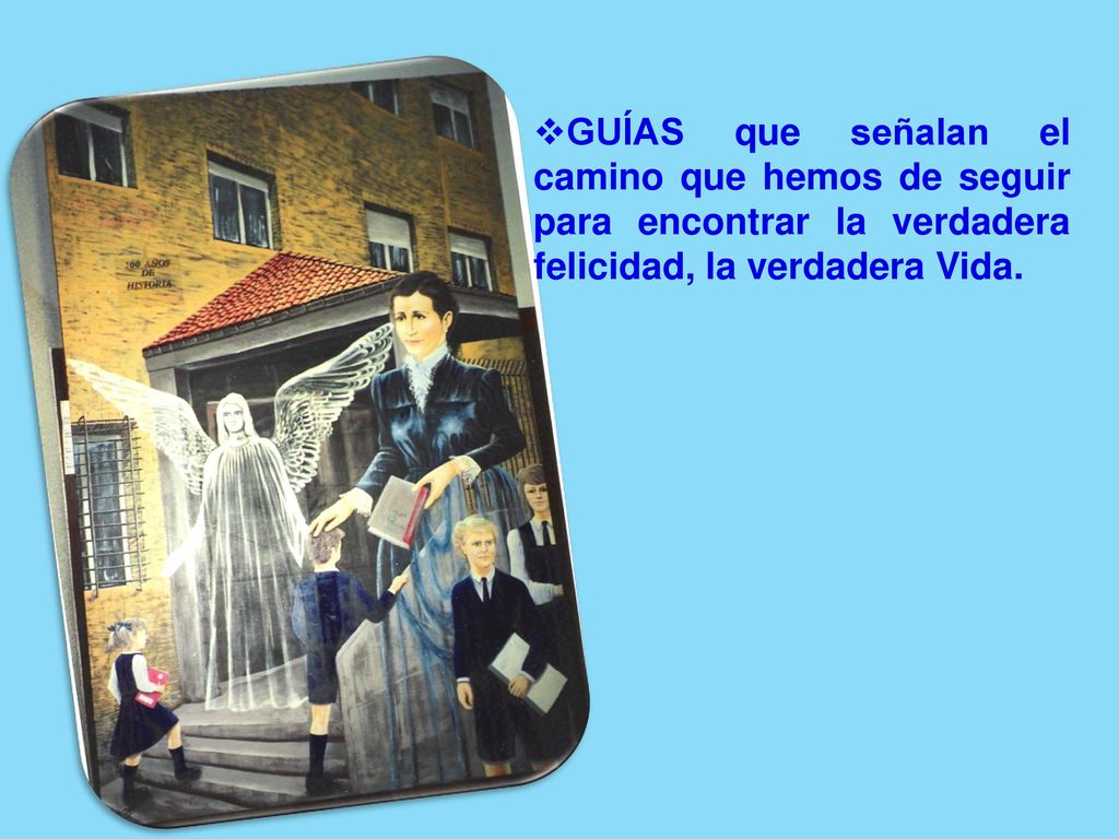 GUÍAS que señalan el camino que hemos de seguir para encontrar la verdadera felicidad, la verdadera Vida.