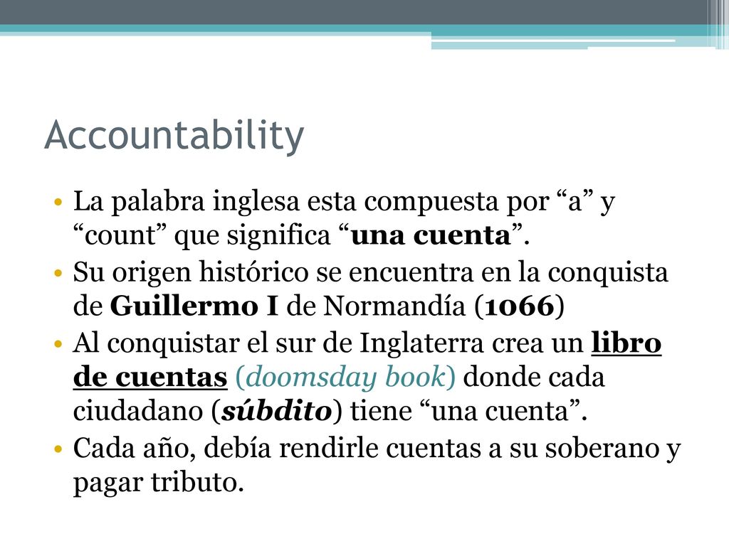 Accountability La palabra inglesa esta compuesta por a y count que significa una cuenta .