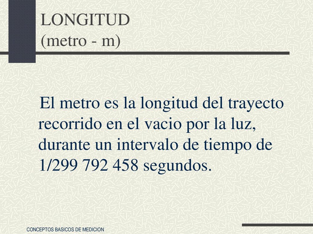 LONGITUD (metro - m) El metro es la longitud del trayecto recorrido en el vacio por la luz, durante un intervalo de tiempo de 1/ segundos.