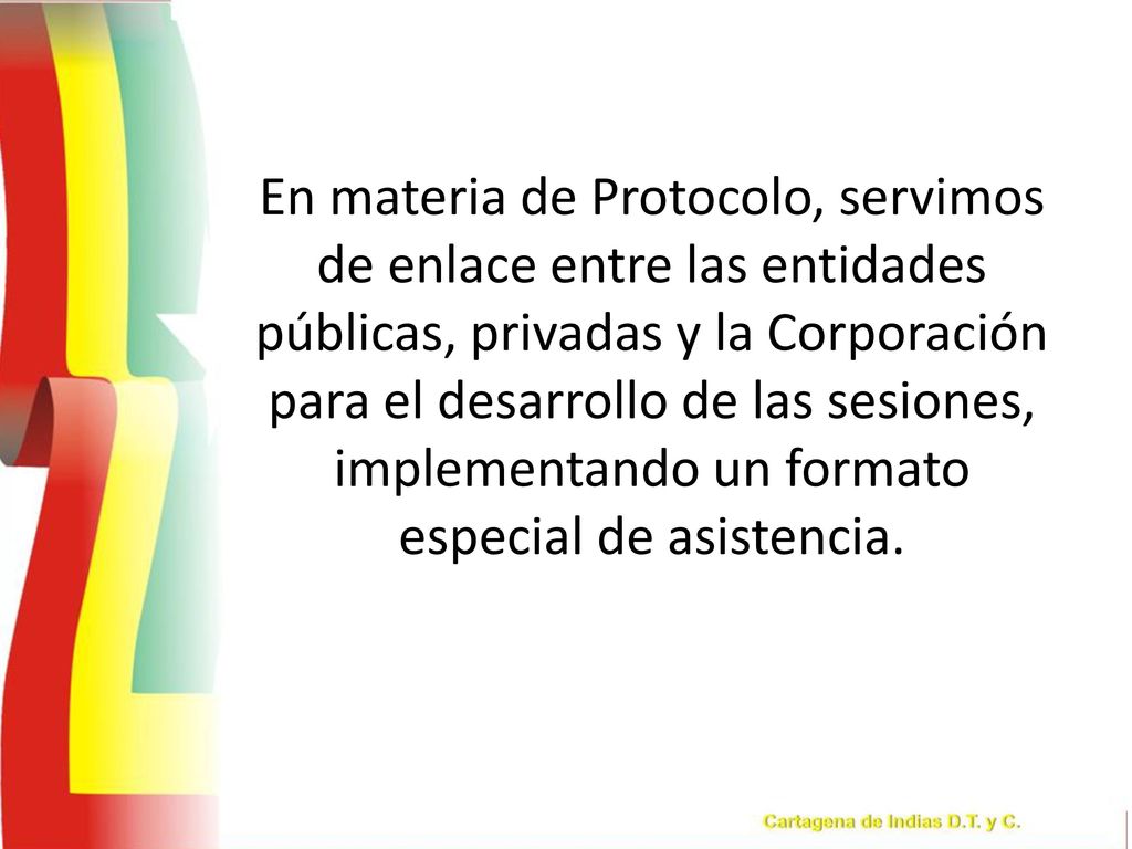 En materia de Protocolo, servimos de enlace entre las entidades públicas, privadas y la Corporación para el desarrollo de las sesiones, implementando un formato especial de asistencia.