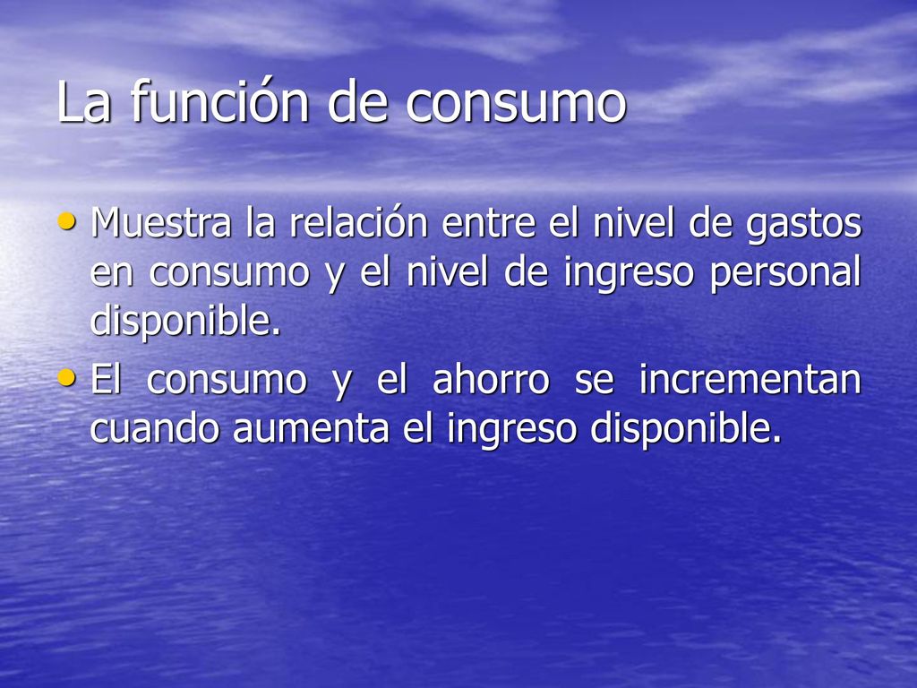 La función de consumo Muestra la relación entre el nivel de gastos en consumo y el nivel de ingreso personal disponible.