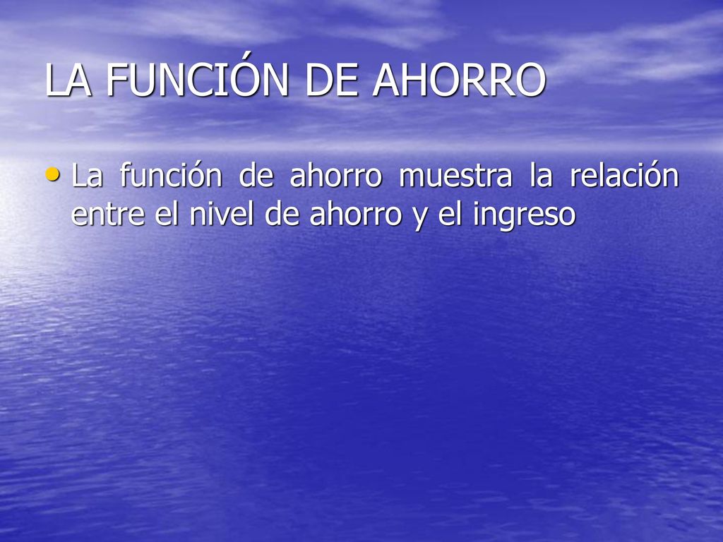 LA FUNCIÓN DE AHORRO La función de ahorro muestra la relación entre el nivel de ahorro y el ingreso
