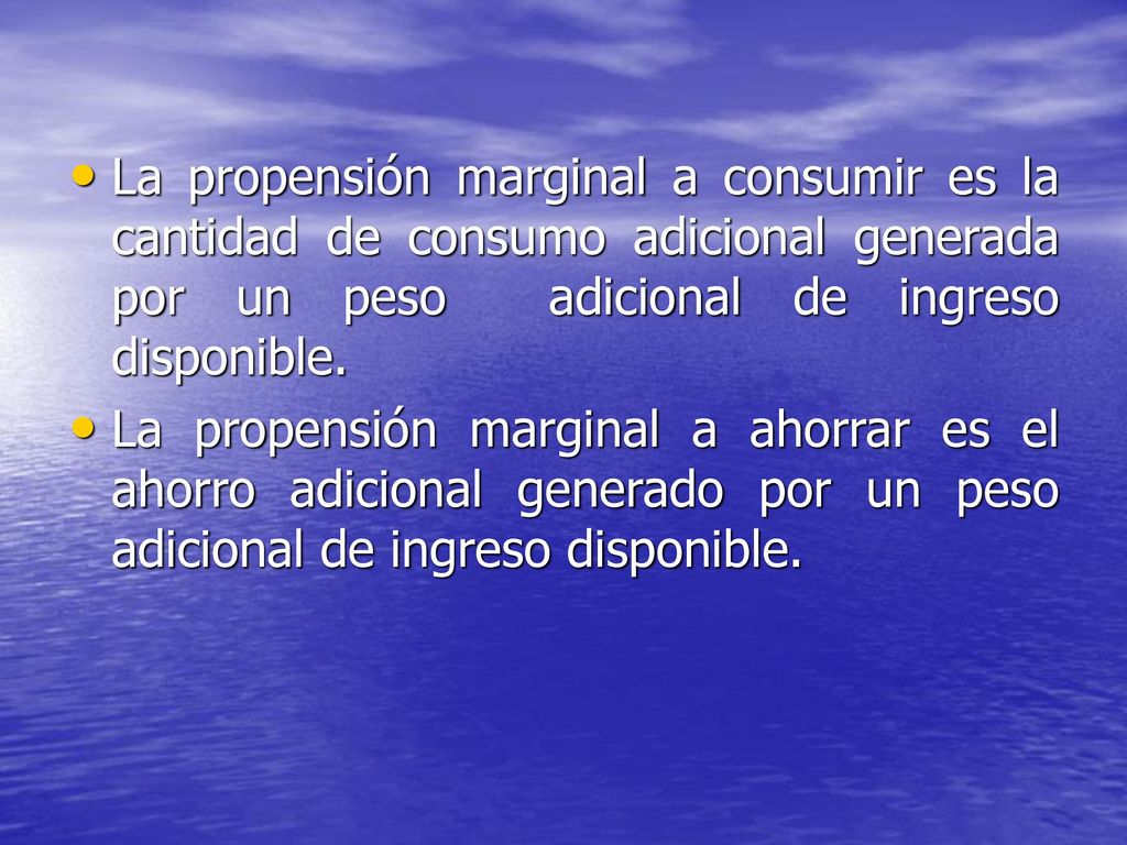 La propensión marginal a consumir es la cantidad de consumo adicional generada por un peso adicional de ingreso disponible.