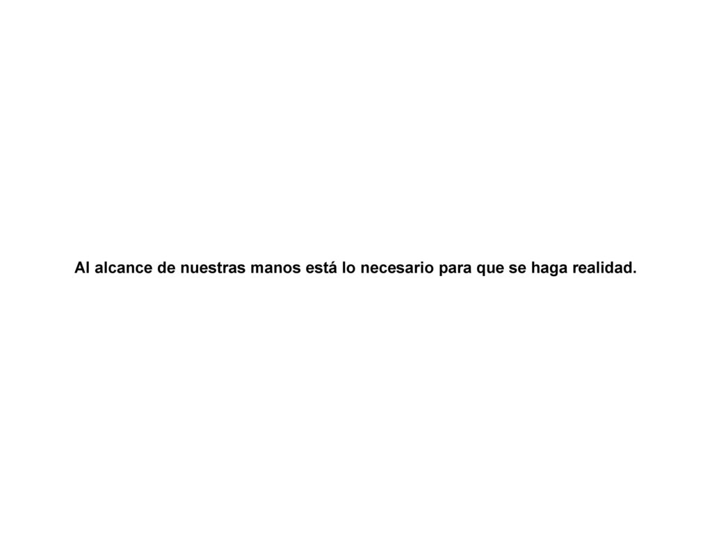 Al alcance de nuestras manos está lo necesario para que se haga realidad.