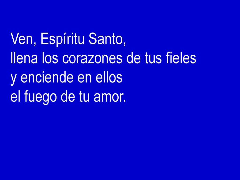 Ven, Espíritu Santo, llena los corazones de tus fieles y enciende en ellos el fuego de tu amor.