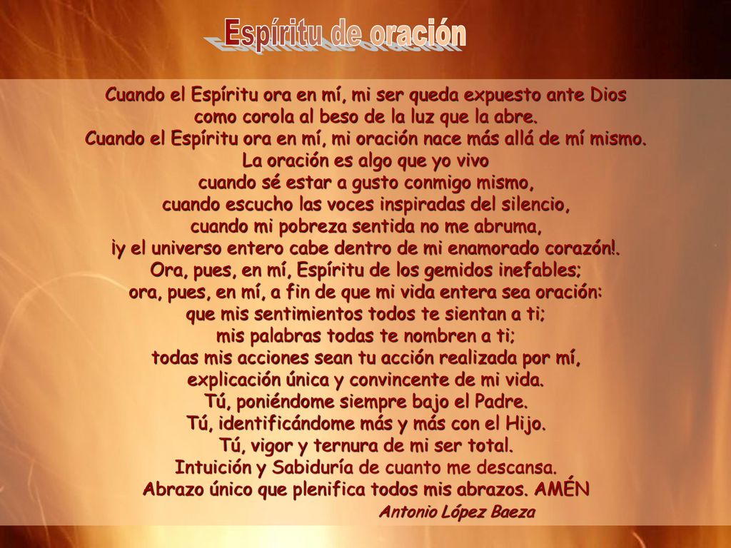 Espíritu de oración Cuando el Espíritu ora en mí, mi ser queda expuesto ante Dios como corola al beso de la luz que la abre.