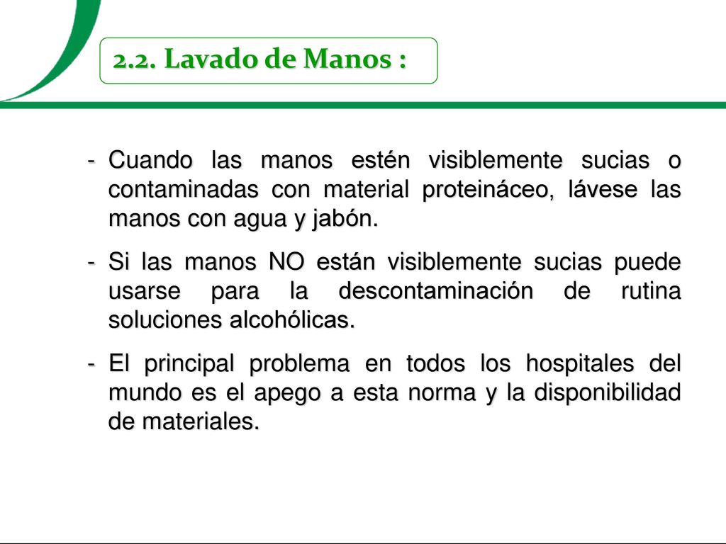 2.2. Lavado de Manos : Cuando las manos estén visiblemente sucias o contaminadas con material proteináceo, lávese las manos con agua y jabón.