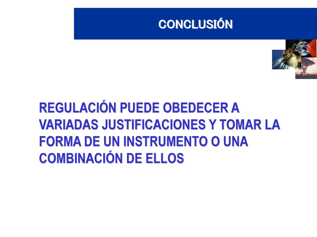 CONCLUSIÓN REGULACIÓN PUEDE OBEDECER A VARIADAS JUSTIFICACIONES Y TOMAR LA FORMA DE UN INSTRUMENTO O UNA COMBINACIÓN DE ELLOS.