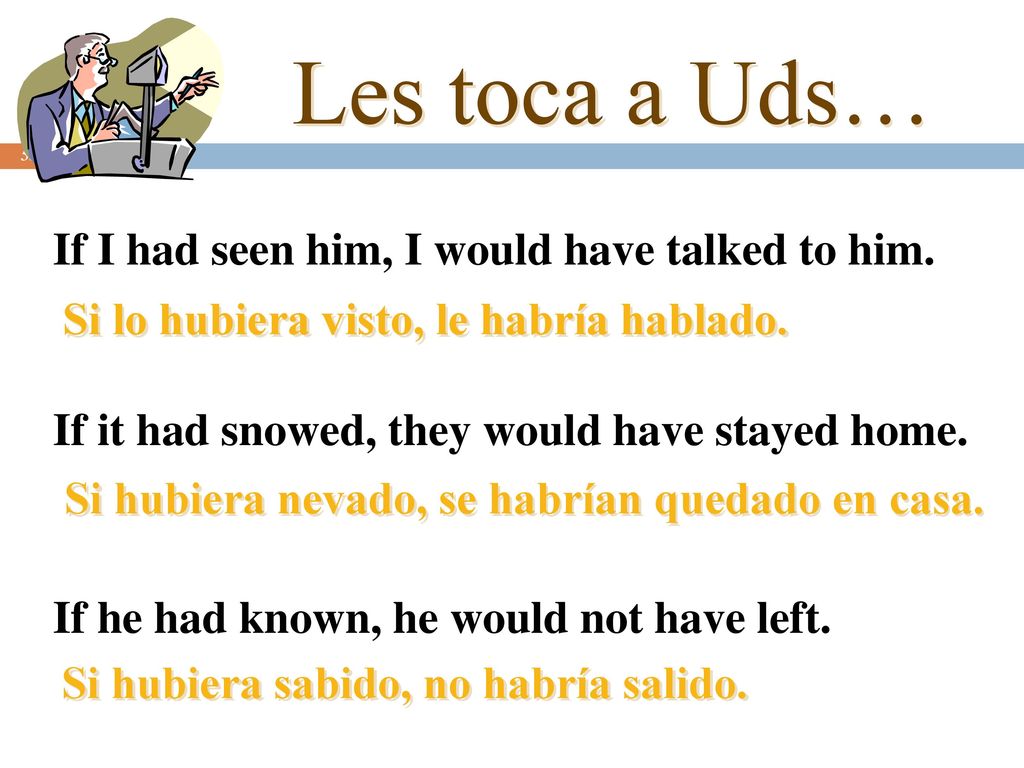 Les toca a Uds… If I had seen him, I would have talked to him.