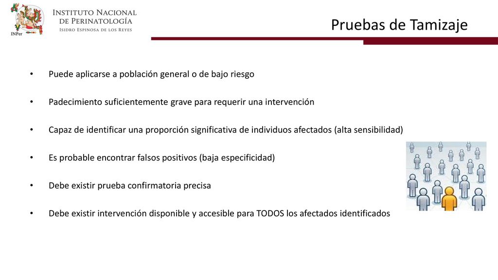Pruebas de Tamizaje Puede aplicarse a población general o de bajo riesgo. Padecimiento suficientemente grave para requerir una intervención.