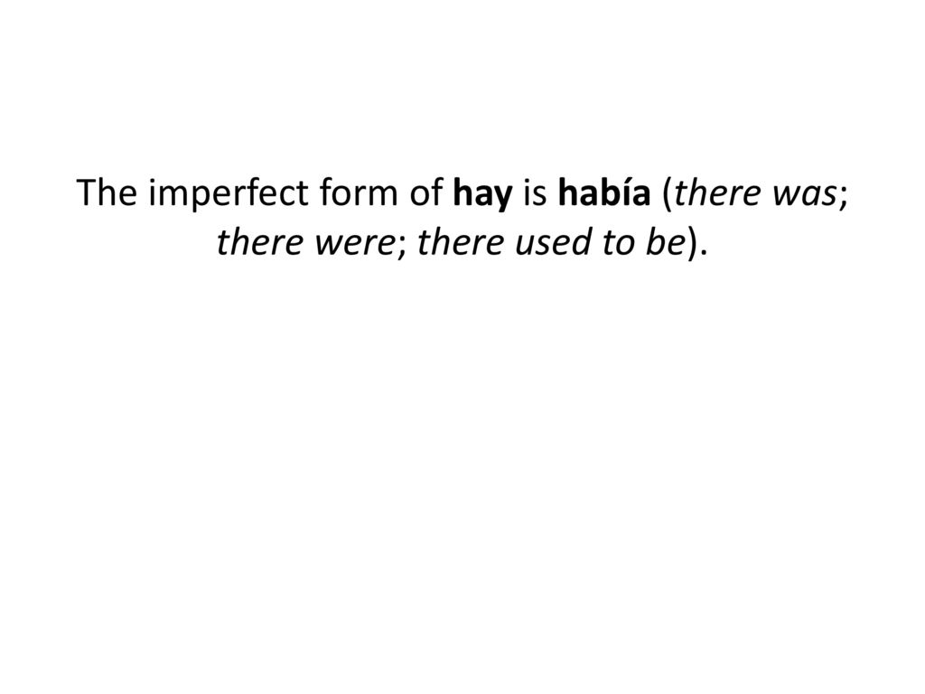 The imperfect form of hay is había (there was; there were; there used to be).