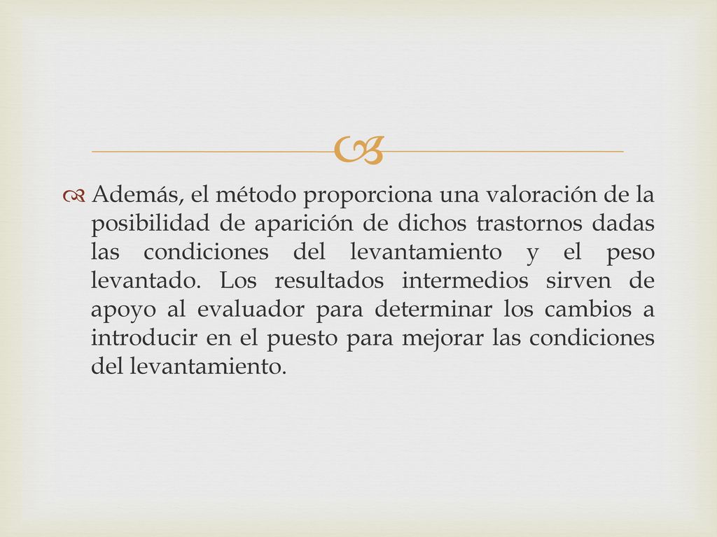 Además, el método proporciona una valoración de la posibilidad de aparición de dichos trastornos dadas las condiciones del levantamiento y el peso levantado.
