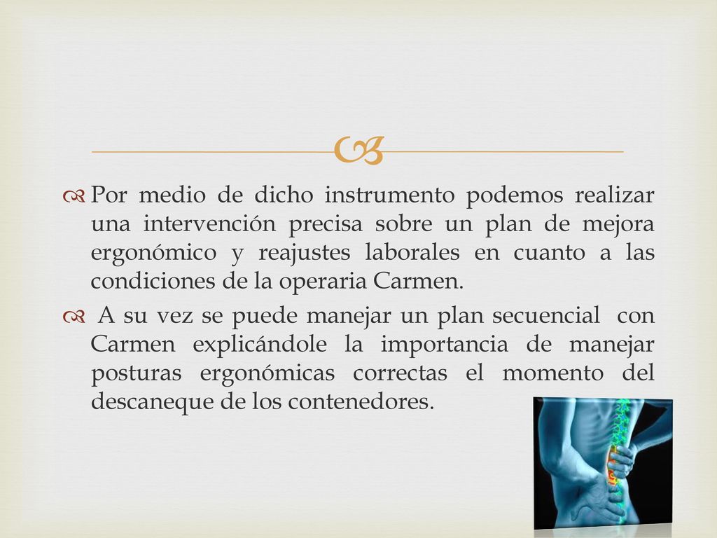 Por medio de dicho instrumento podemos realizar una intervención precisa sobre un plan de mejora ergonómico y reajustes laborales en cuanto a las condiciones de la operaria Carmen.