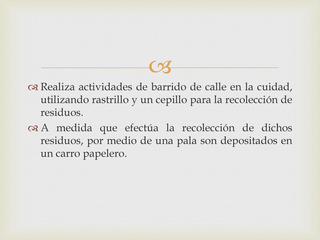 Realiza actividades de barrido de calle en la cuidad, utilizando rastrillo y un cepillo para la recolección de residuos.