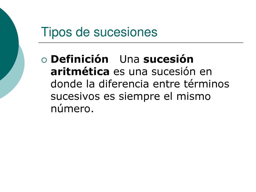 Tipos de sucesiones Definición Una sucesión aritmética es una sucesión en donde la diferencia entre términos sucesivos es siempre el mismo número.