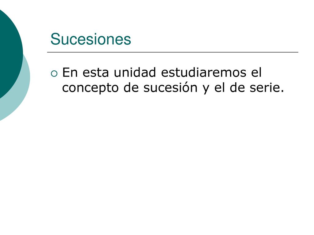 Sucesiones En esta unidad estudiaremos el concepto de sucesión y el de serie.