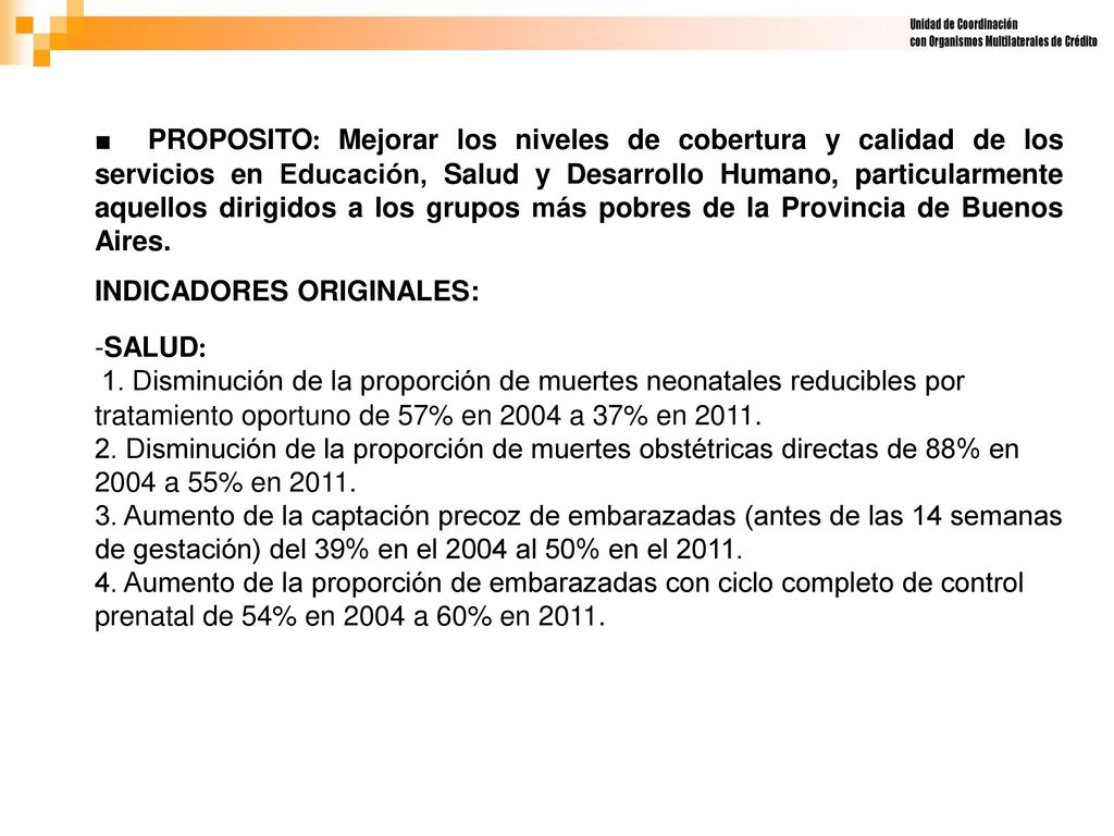 ■ PROPOSITO: Mejorar los niveles de cobertura y calidad de los servicios en Educación, Salud y Desarrollo Humano, particularmente aquellos dirigidos a los grupos más pobres de la Provincia de Buenos Aires.