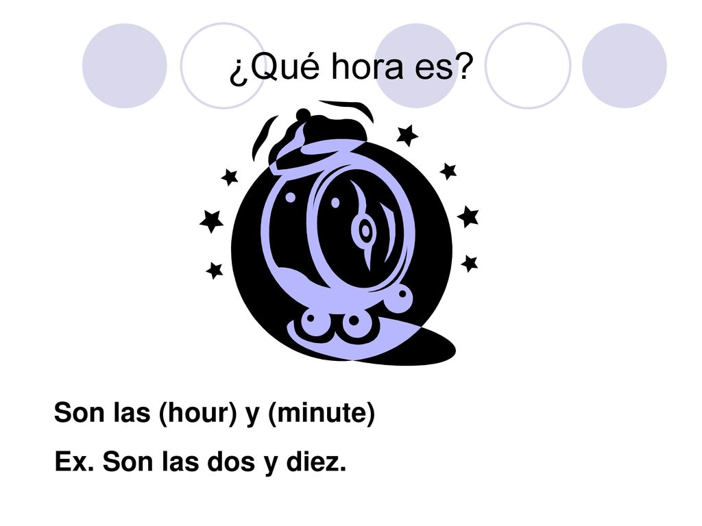 ¿Qué hora es Son las (hour) y (minute) Ex. Son las dos y diez.
