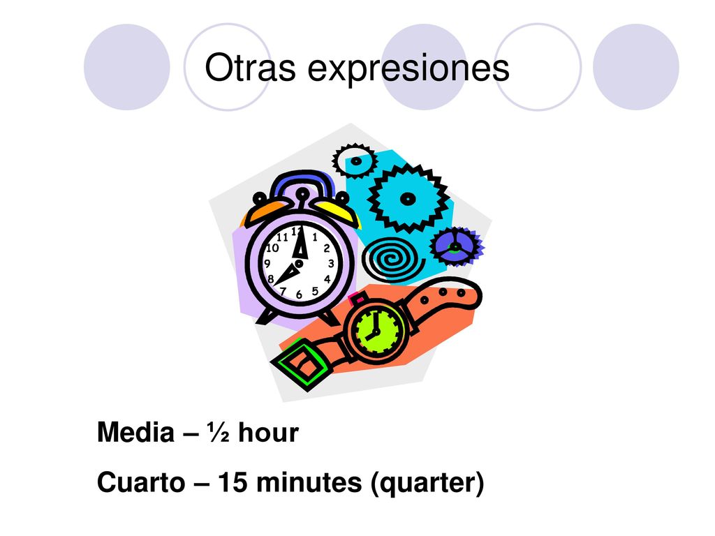 Otras expresiones Media – ½ hour Cuarto – 15 minutes (quarter)