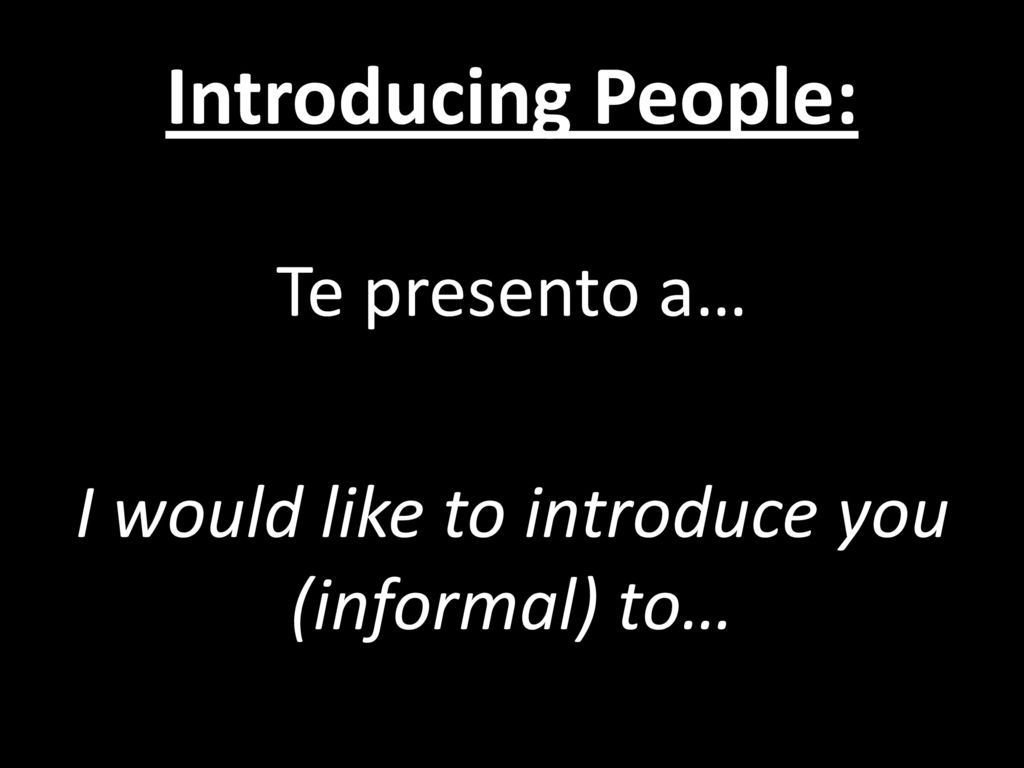Te presento a… I would like to introduce you (informal) to…
